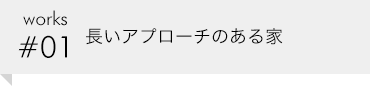 works #01 長いアプローチのある家